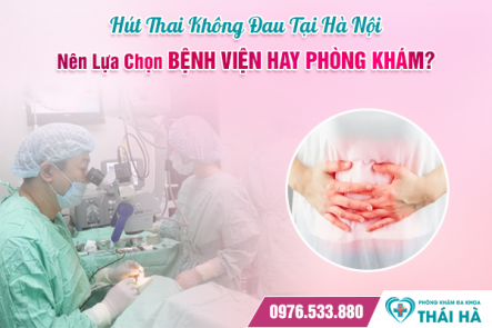 Hút Thai Không Đau Tại Hà Nội: Nên Lựa Chọn Bệnh Viện Hay Phòng Khám?