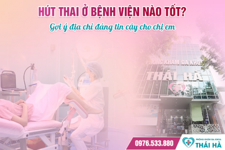 Hút thai ở bệnh viện nào tốt? Gợi ý địa chỉ đáng tin cậy cho chị em
