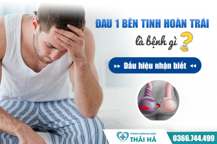 Đau 1 bên tinh hoàn trái là bệnh gì? Dấu hiệu nhận biết 