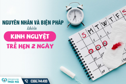Những nguyên nhân và biện pháp khiến chu kỳ kinh nguyệt trễ hẹn 2 ngày 
