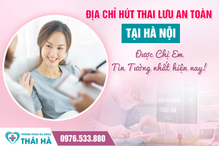 Địa chỉ hút thai lưu an toàn tại Hà Nội Được Chị Em Tin Tưởng nhất hiện nay!